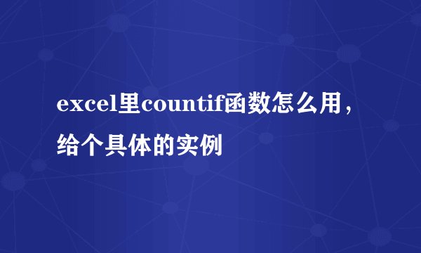 excel里countif函数怎么用，给个具体的实例