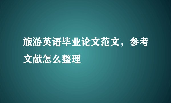 旅游英语毕业论文范文，参考文献怎么整理