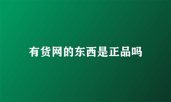 有货网的东西是正品吗