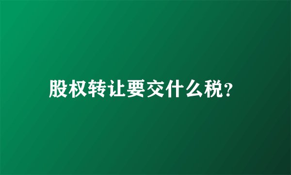 股权转让要交什么税？