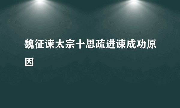 魏征谏太宗十思疏进谏成功原因