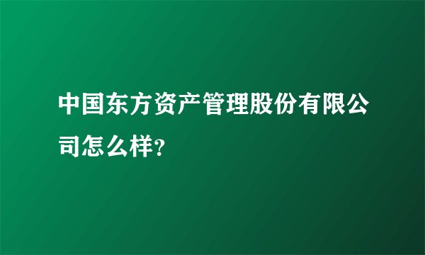 中国东方资产管理股份有限公司怎么样？