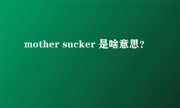 mother sucker 是啥意思？
