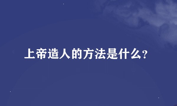上帝造人的方法是什么？