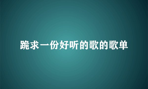 跪求一份好听的歌的歌单