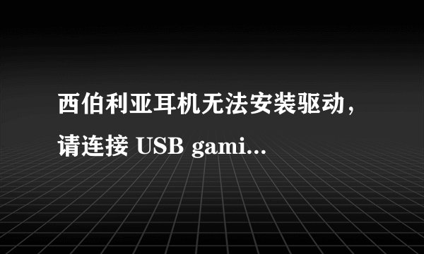 西伯利亚耳机无法安装驱动，请连接 USB gaming headset device