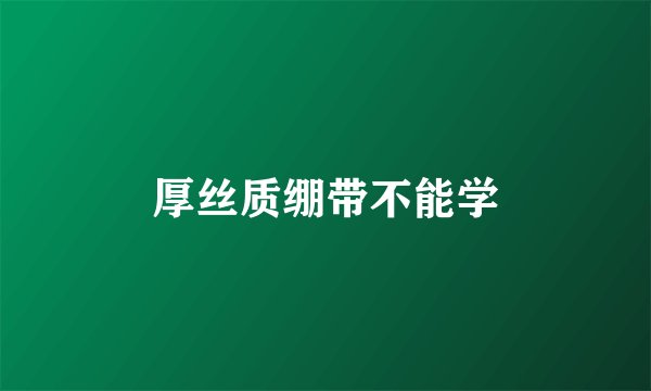 厚丝质绷带不能学