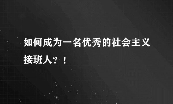如何成为一名优秀的社会主义接班人？！