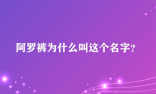 阿罗裤为什么叫这个名字？