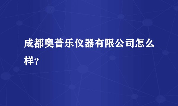 成都奥普乐仪器有限公司怎么样？