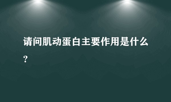 请问肌动蛋白主要作用是什么？