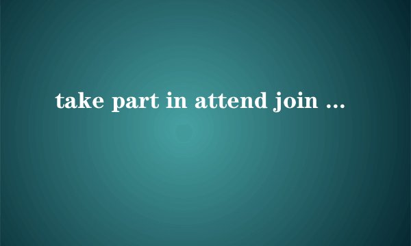 take part in attend join participate的区别