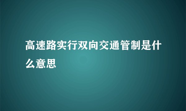 高速路实行双向交通管制是什么意思