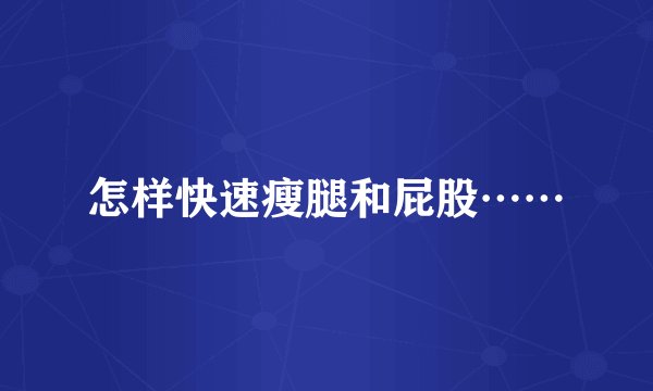 怎样快速瘦腿和屁股……