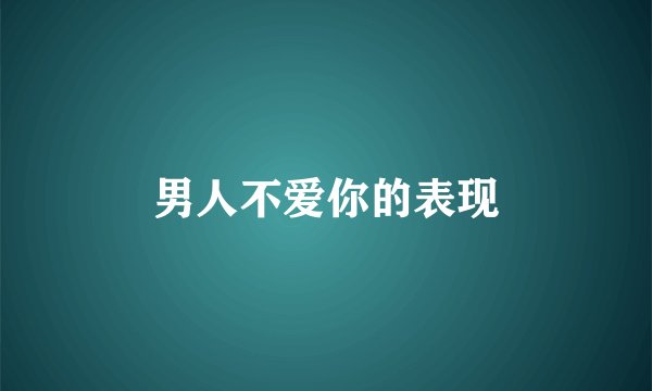 男人不爱你的表现