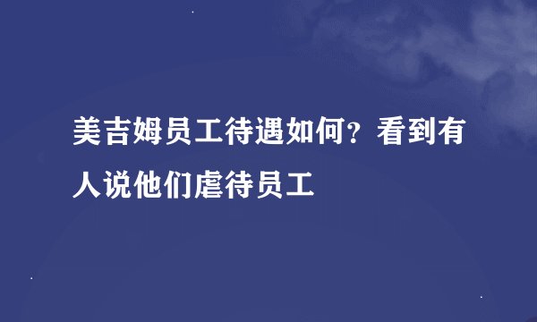 美吉姆员工待遇如何？看到有人说他们虐待员工