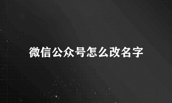 微信公众号怎么改名字