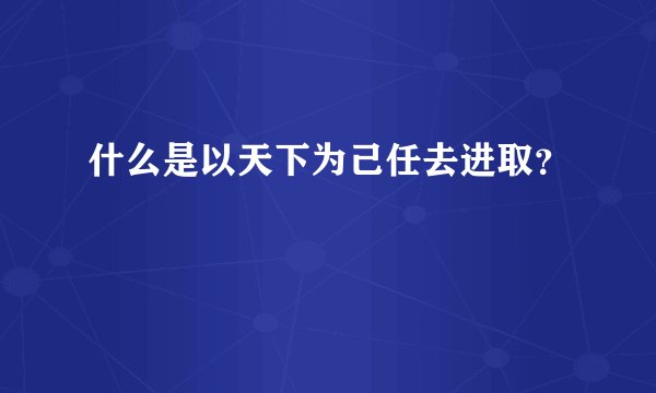 什么是以天下为己任去进取？