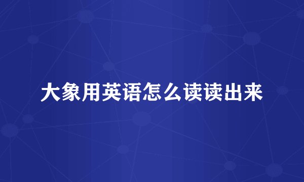 大象用英语怎么读读出来