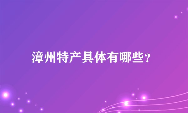 漳州特产具体有哪些？