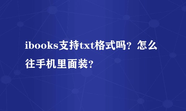 ibooks支持txt格式吗？怎么往手机里面装？