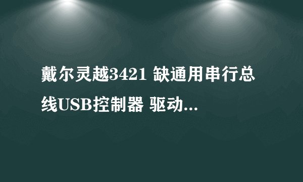 戴尔灵越3421 缺通用串行总线USB控制器 驱动 win7 64 官网下的全部驱动