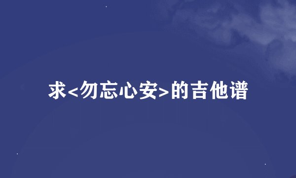 求<勿忘心安>的吉他谱
