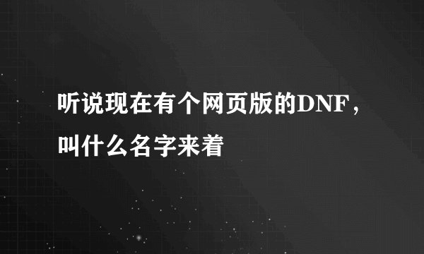 听说现在有个网页版的DNF，叫什么名字来着