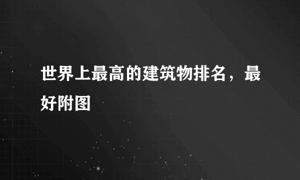 世界上最高的建筑物排名，最好附图