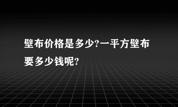 壁布价格是多少?一平方壁布要多少钱呢?
