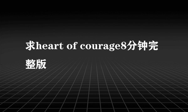 求heart of courage8分钟完整版