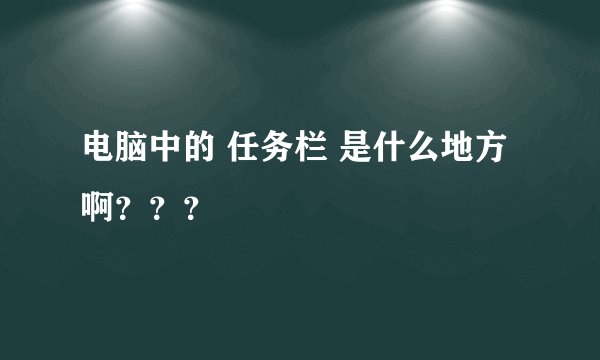 电脑中的 任务栏 是什么地方啊？？？