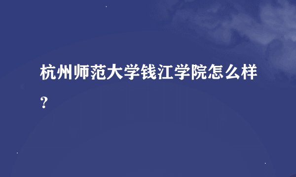 杭州师范大学钱江学院怎么样？