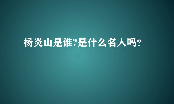 杨炎山是谁?是什么名人吗？