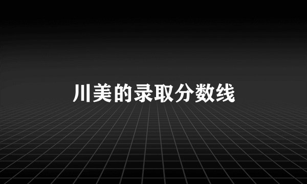 川美的录取分数线