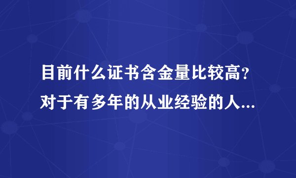 目前什么证书含金量比较高？对于有多年的从业经验的人来说要转行有没有什么比较明确的指导？