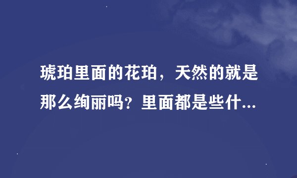 琥珀里面的花珀，天然的就是那么绚丽吗？里面都是些什么东东啊？