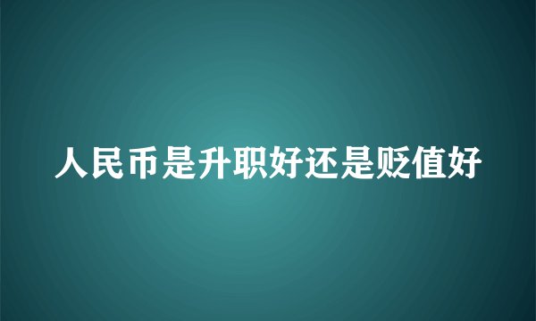 人民币是升职好还是贬值好