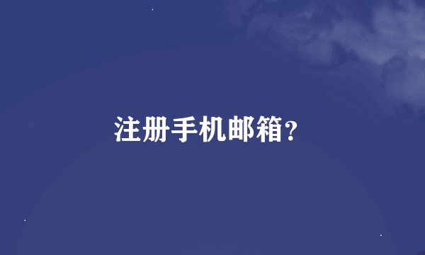 注册手机邮箱？