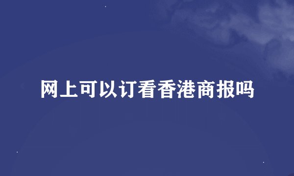 网上可以订看香港商报吗