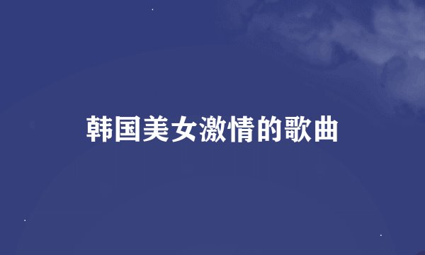 韩国美女激情的歌曲