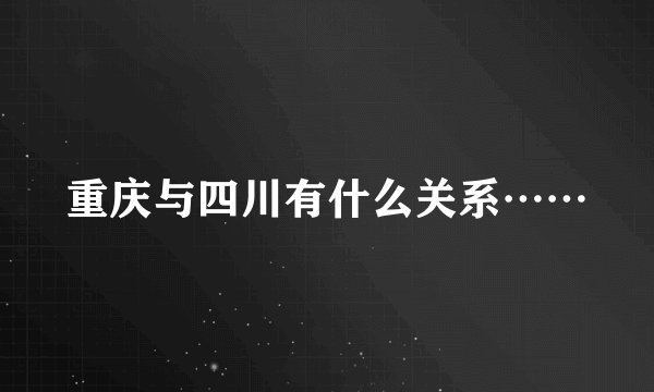 重庆与四川有什么关系……