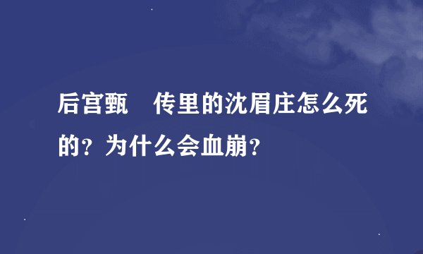 后宫甄嬛传里的沈眉庄怎么死的？为什么会血崩？