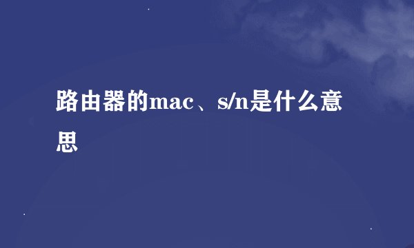 路由器的mac、s/n是什么意思