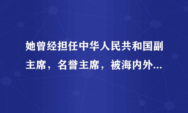 她曾经担任中华人民共和国副主席，名誉主席，被海内外公认为20世纪最伟大的女性之一。 是谁