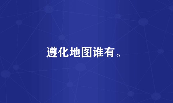 遵化地图谁有。
