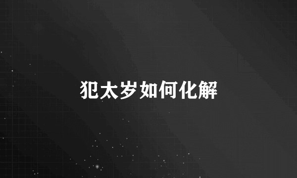 犯太岁如何化解