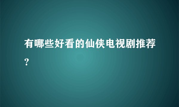 有哪些好看的仙侠电视剧推荐？