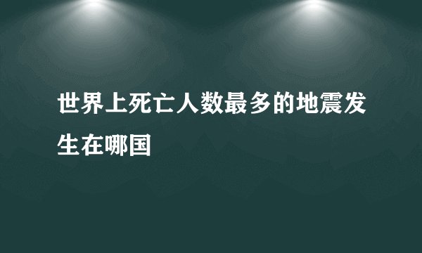 世界上死亡人数最多的地震发生在哪国