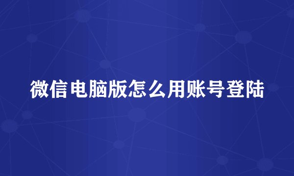 微信电脑版怎么用账号登陆